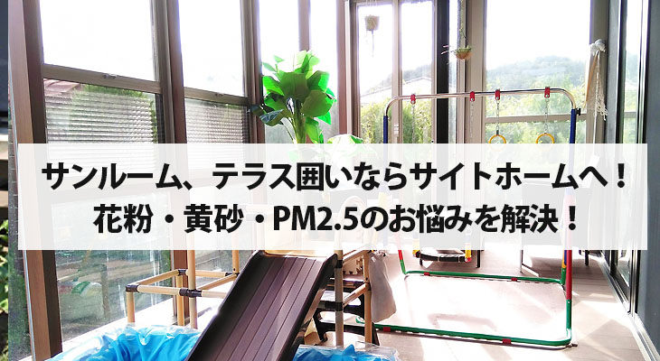 仙台でのサンルーム、テラス囲いの設置ならサイトホームへ！花粉・黄砂・PM2.5のお悩みを解決！
