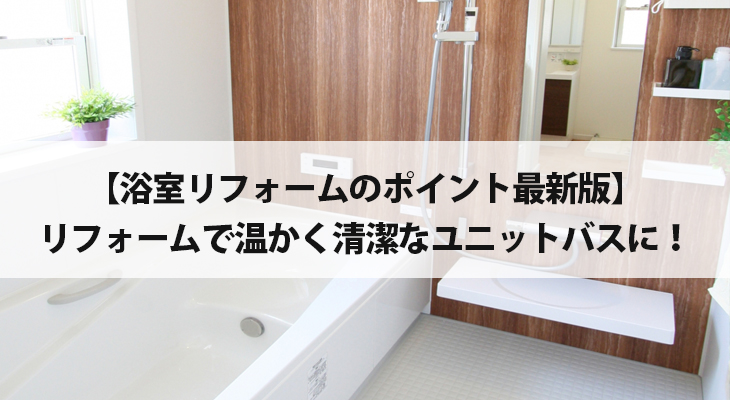 【浴室リフォームのポイント最新版】リフォームで温かく清潔なユニットバスに！