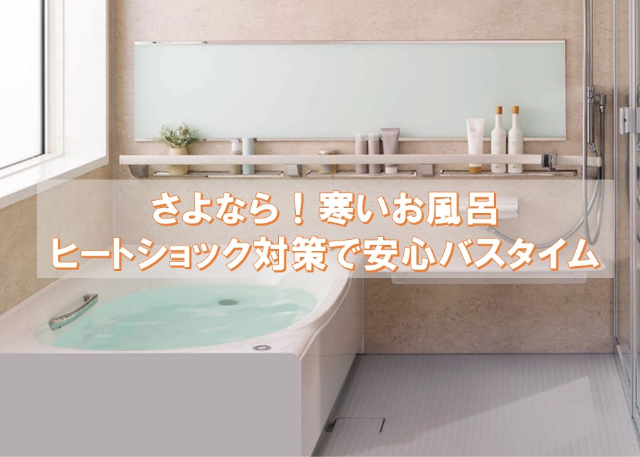 さよなら、冬の寒いお風呂！ヒートショック対策リフォームで叶える安心バスタイム